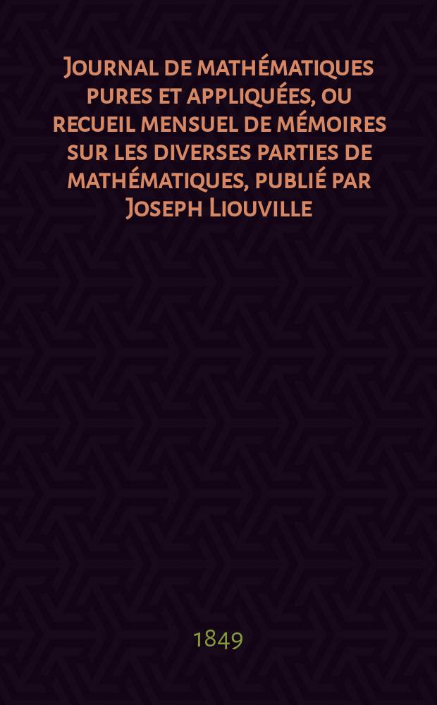 Journal de mathématiques pures et appliquées, ou recueil mensuel de mémoires sur les diverses parties de mathématiques, publié par Joseph Liouville. T.14