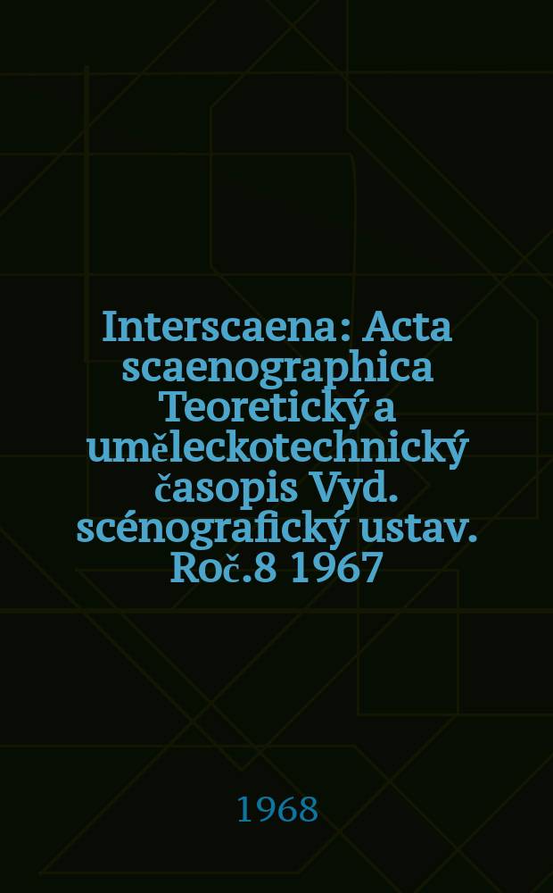 Interscaena : Acta scaenographica Teoretický a uměleckotechnický časopis Vyd. scénografický ustav. Roč.8 1967/1968, Seš.9