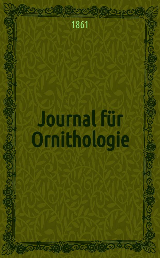 Journal f&uuml;r Ornithologie : Ein Centralorgan f&uuml;r die gesammte Ornithologie Zugleich Organ der Deutschen Ornithologen - Gesselschaft. Jg.9 1861, H.4(52)