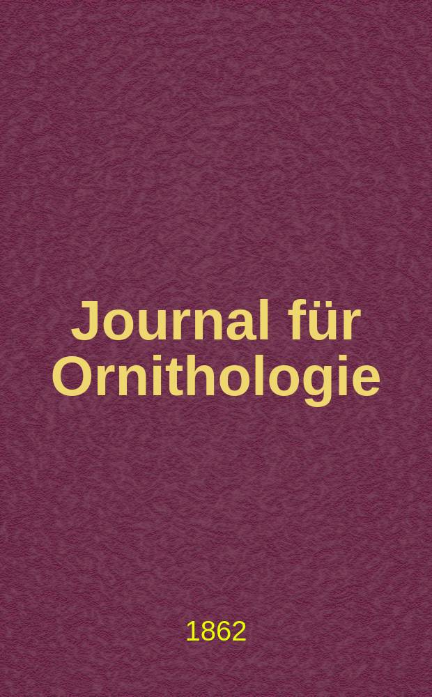 Journal für Ornithologie : Ein Centralorgan für die gesammte Ornithologie Zugleich Organ der Deutschen Ornithologen - Gesselschaft. Jg.10 1862, H.4(58)