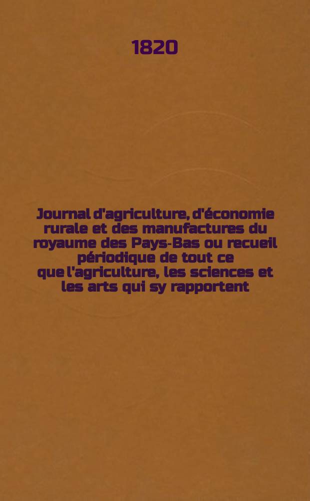Journal d'agriculture, d'économie rurale et des manufactures du royaume des Pays-Bas ou recueil périodique de tout ce que l'agriculture, les sciences et les arts qui sy rapportent, offrent de plus utile et de plus intéressant. T.10, №69