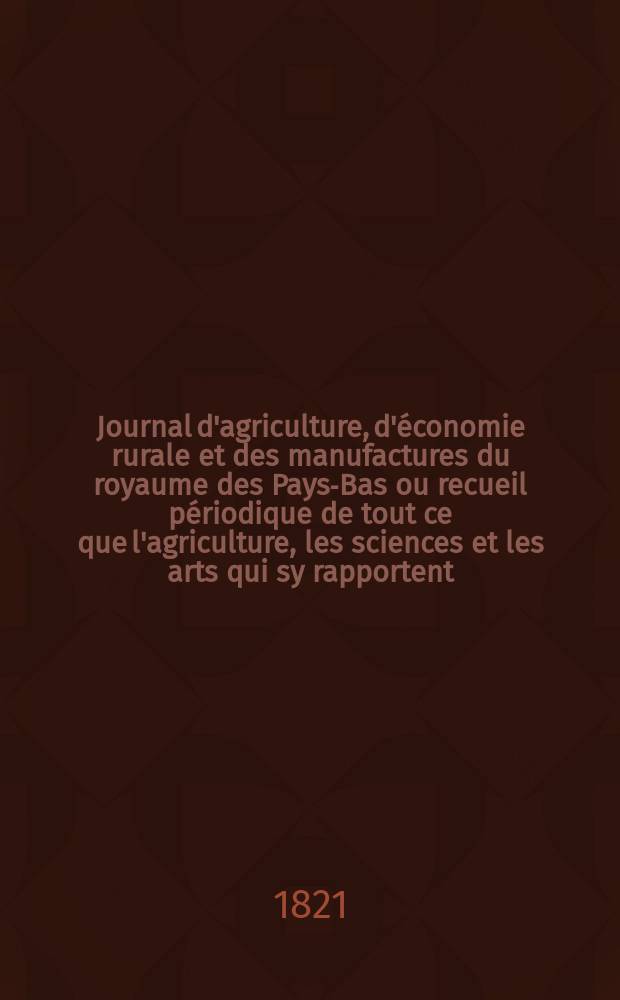 Journal d'agriculture, d'économie rurale et des manufactures du royaume des Pays-Bas ou recueil périodique de tout ce que l'agriculture, les sciences et les arts qui sy rapportent, offrent de plus utile et de plus intéressant. T.11, №80