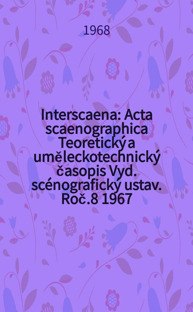 Interscaena : Acta scaenographica Teoretický a uměleckotechnický časopis Vyd. scénografický ustav. Roč.8 1967/1968, Seš.8