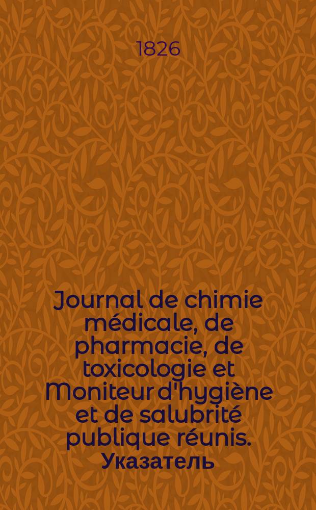 Journal de chimie médicale, de pharmacie, de toxicologie et Moniteur d'hygiène et de salubrité publique réunis. Указатель
