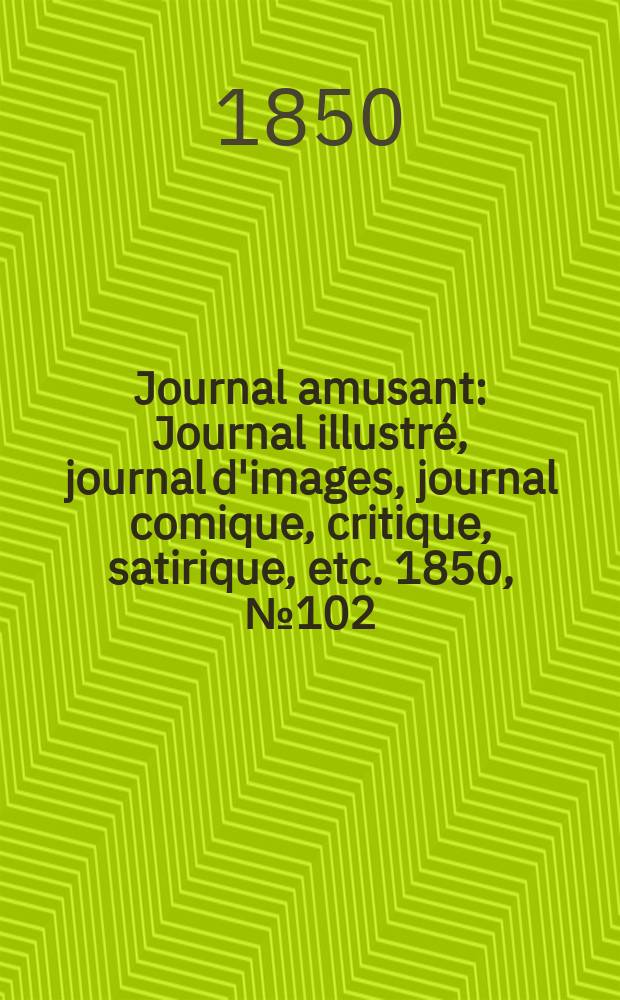 Journal amusant : Journal illustré, journal d'images, journal comique, critique, satirique, etc. 1850, №102