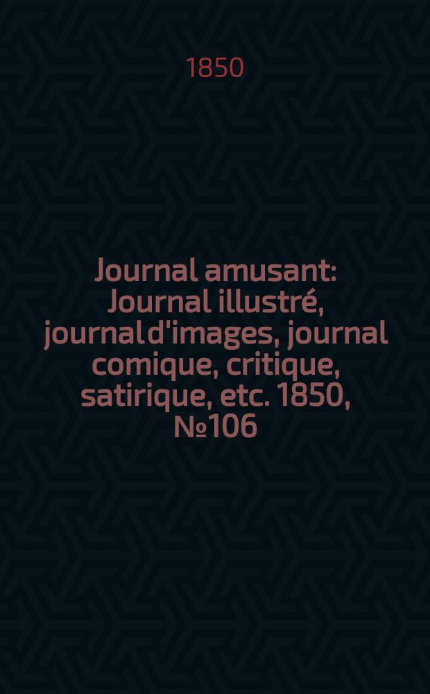 Journal amusant : Journal illustré, journal d'images, journal comique, critique, satirique, etc. 1850, №106