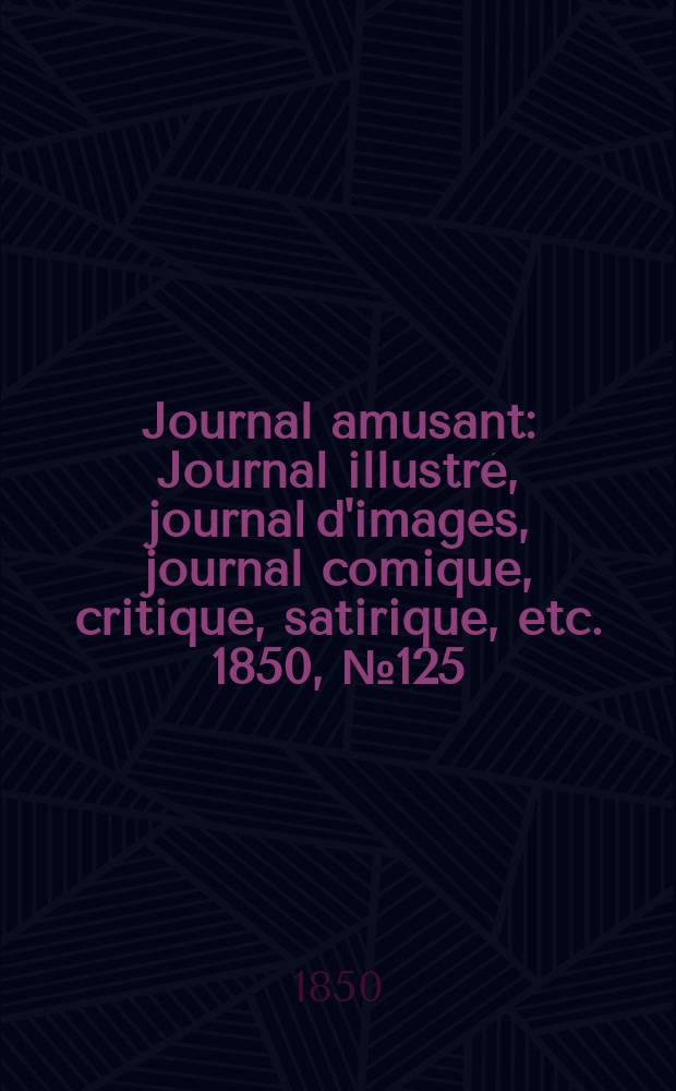 Journal amusant : Journal illustré, journal d'images, journal comique, critique, satirique, etc. 1850, №125