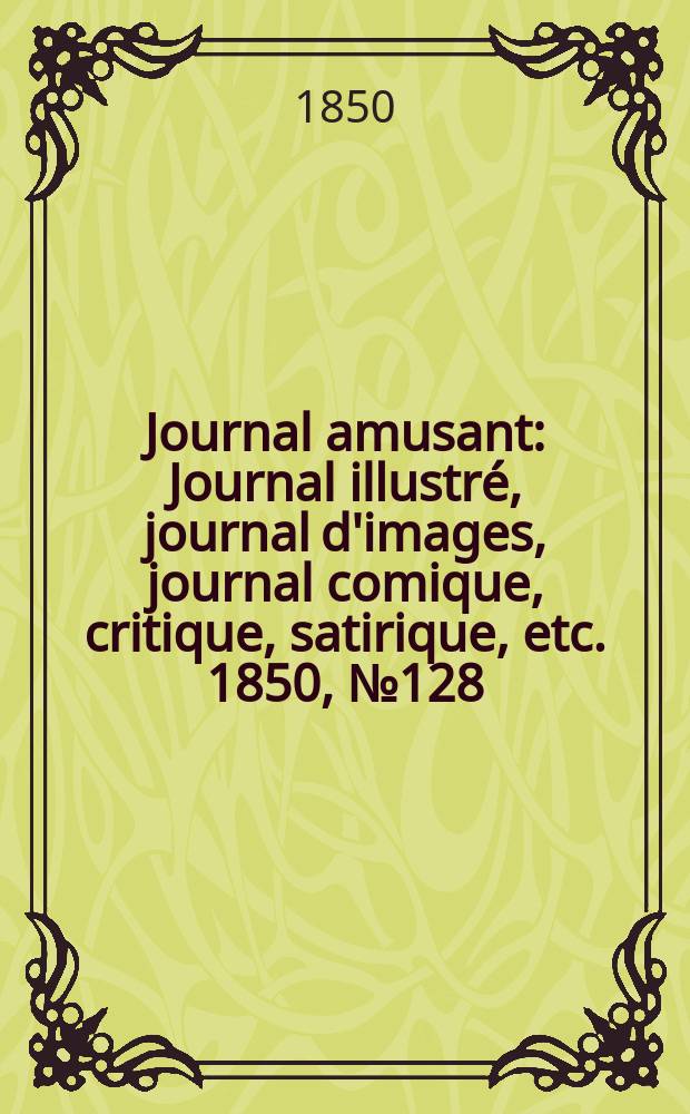 Journal amusant : Journal illustré, journal d'images, journal comique, critique, satirique, etc. 1850, №128