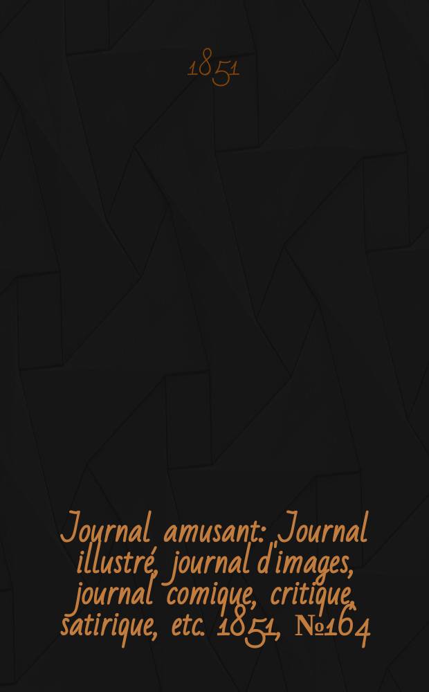 Journal amusant : Journal illustré, journal d'images, journal comique, critique, satirique, etc. 1851, №164