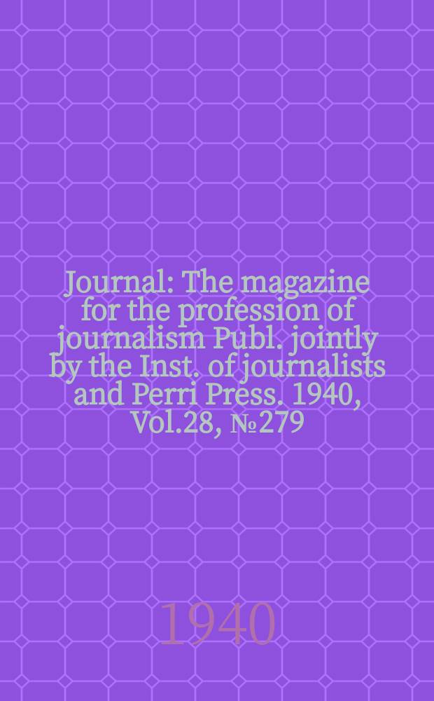 Journal : The magazine for the profession of journalism Publ. jointly by the Inst. of journalists and Perri Press. 1940, Vol.28, №279