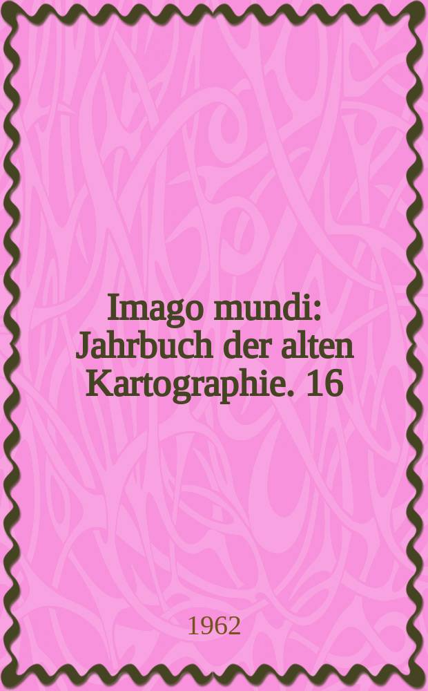 Imago mundi : Jahrbuch der alten Kartographie. 16