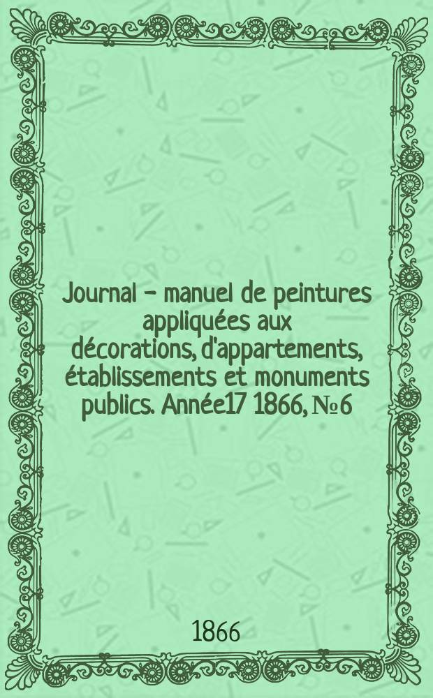 Journal - manuel de peintures appliquées aux décorations, d'appartements, établissements et monuments publics. Année17 1866, №6