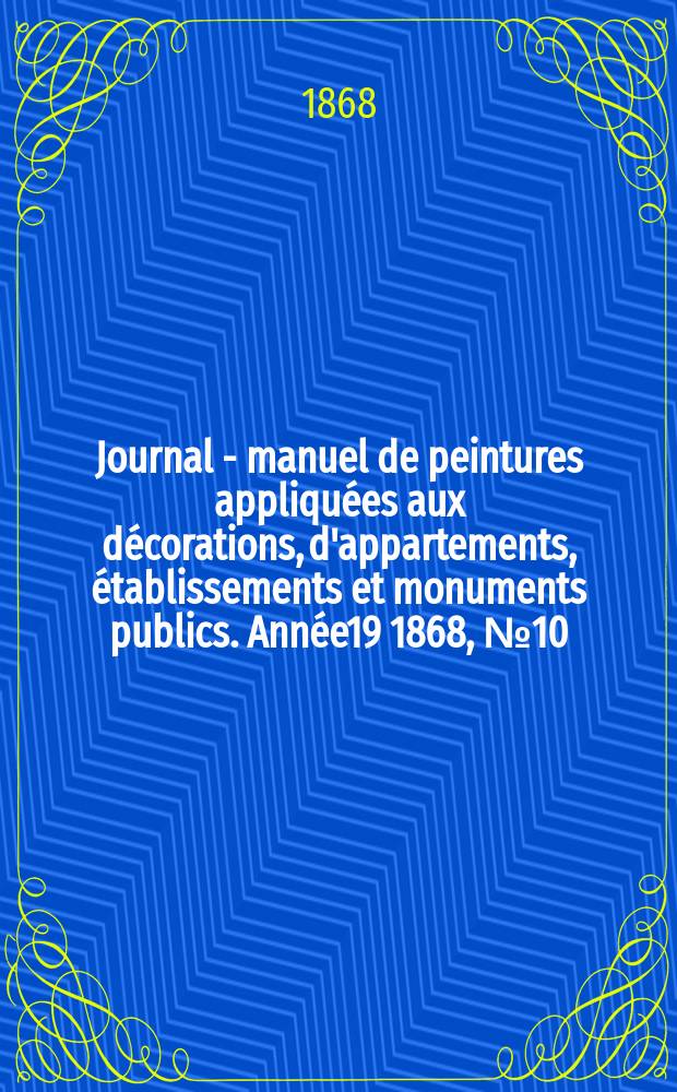 Journal - manuel de peintures appliquées aux décorations, d'appartements, établissements et monuments publics. Année19 1868, №10