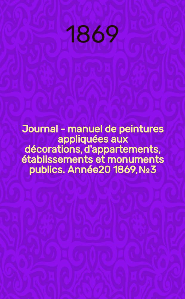 Journal - manuel de peintures appliqu&eacute;es aux d&eacute;corations, d'appartements, &eacute;tablissements et monuments publics. Ann&eacute;e20 1869, №3