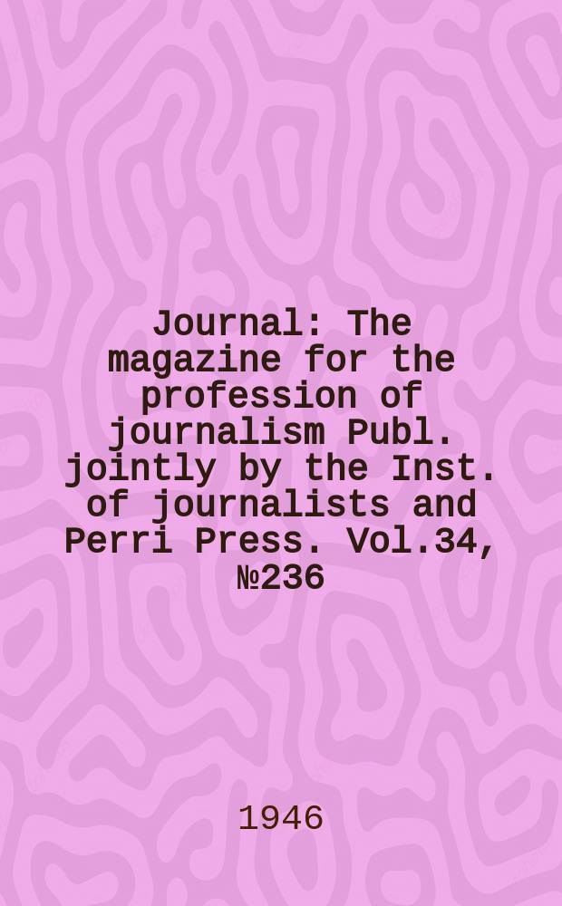Journal : The magazine for the profession of journalism Publ. jointly by the Inst. of journalists and Perri Press. Vol.34, №236