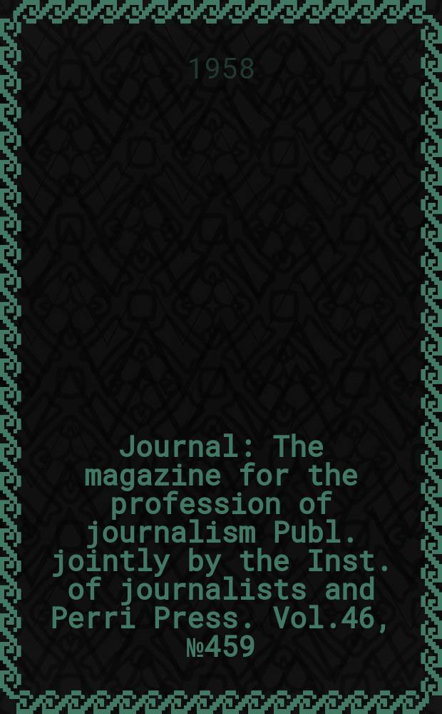 Journal : The magazine for the profession of journalism Publ. jointly by the Inst. of journalists and Perri Press. Vol.46, №459