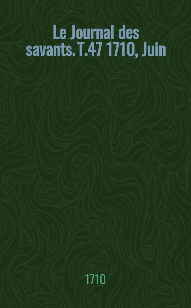 Le Journal des savants. T.47 1710, Juin