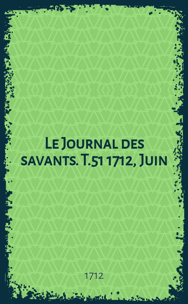 Le Journal des savants. T.51 1712, Juin