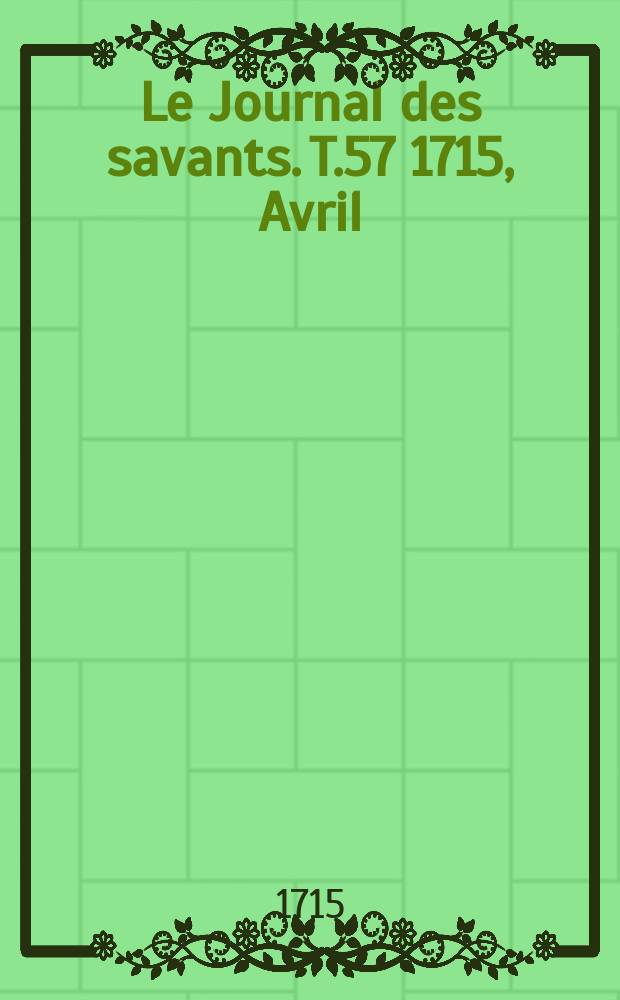 Le Journal des savants. T.57 1715, Avril