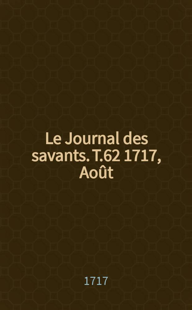 Le Journal des savants. T.62 1717, Ao&ucirc;t