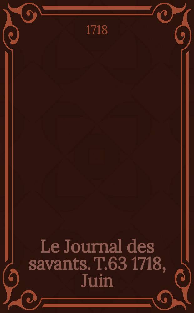 Le Journal des savants. T.63 1718, Juin