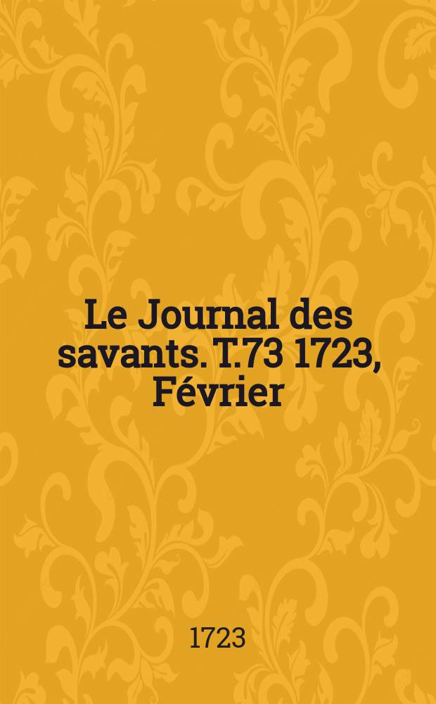 Le Journal des savants. T.73 1723, Février
