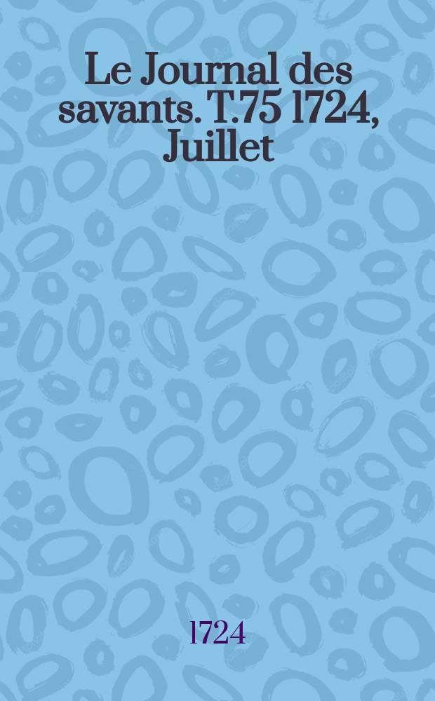 Le Journal des savants. T.75 1724, Juillet
