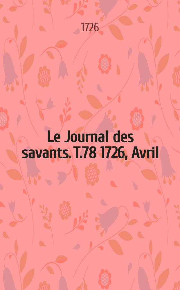 Le Journal des savants. T.78 1726, Avril