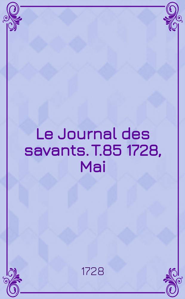 Le Journal des savants. T.85 1728, Mai