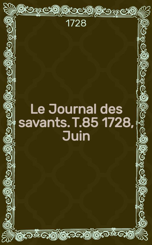Le Journal des savants. T.85 1728, Juin