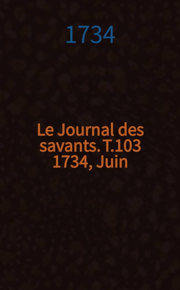 Le Journal des savants. T.103 1734, Juin