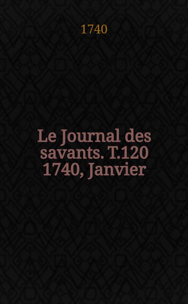 Le Journal des savants. T.120 1740, Janvier