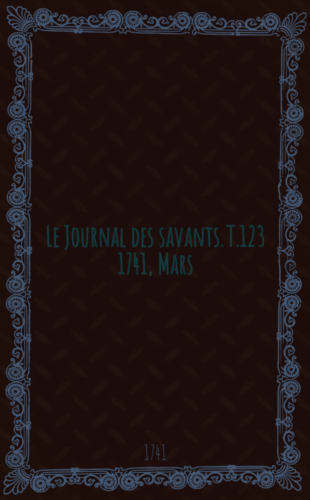 Le Journal des savants. T.123 1741, Mars