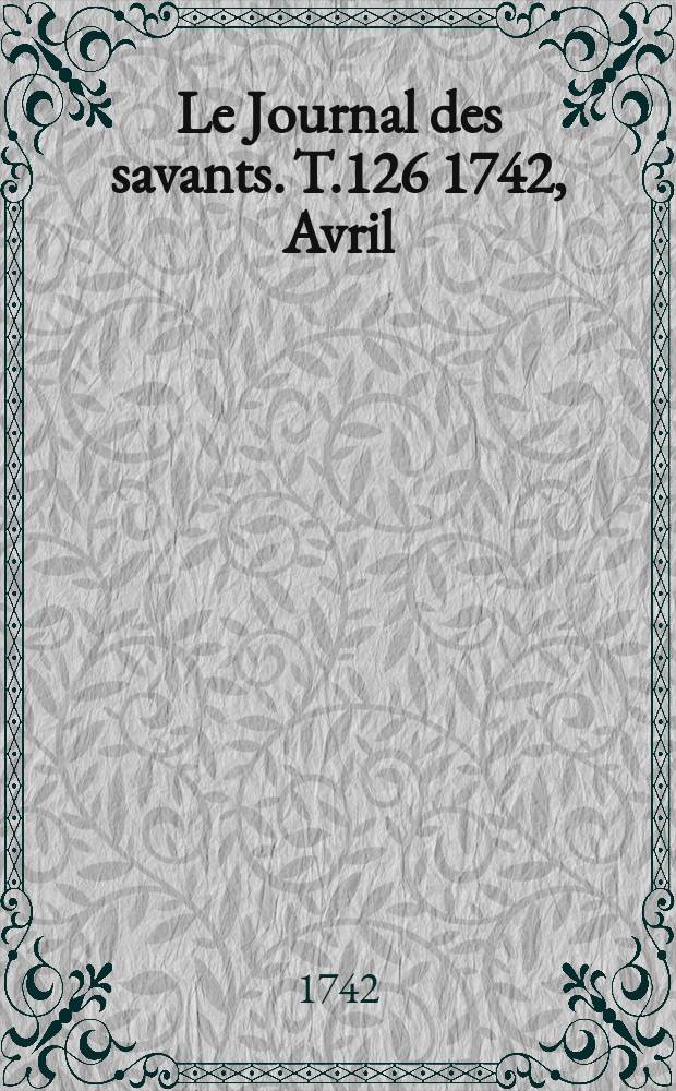 Le Journal des savants. T.126 1742, Avril