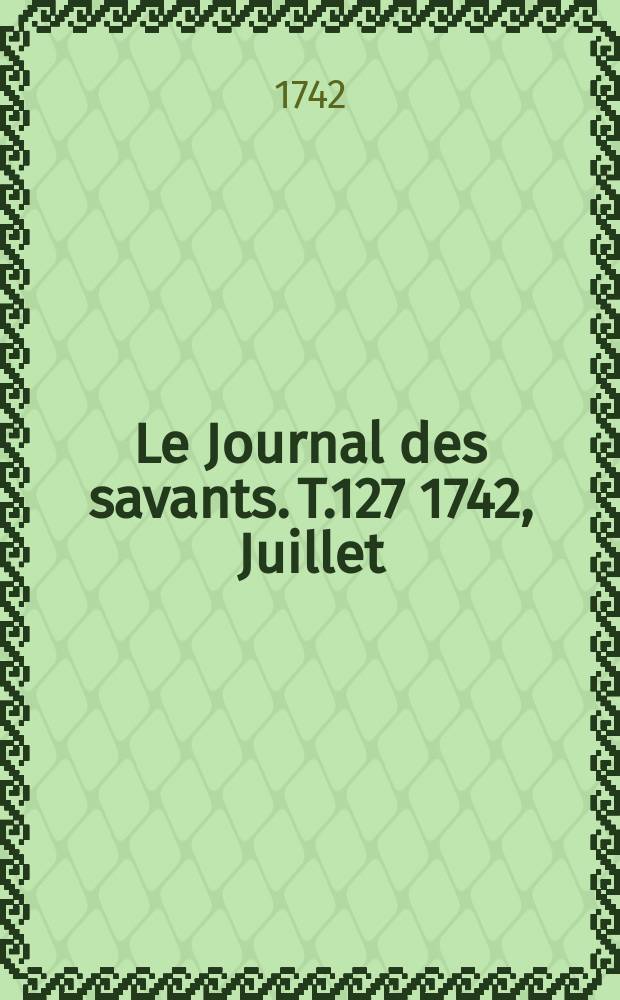 Le Journal des savants. T.127 1742, Juillet