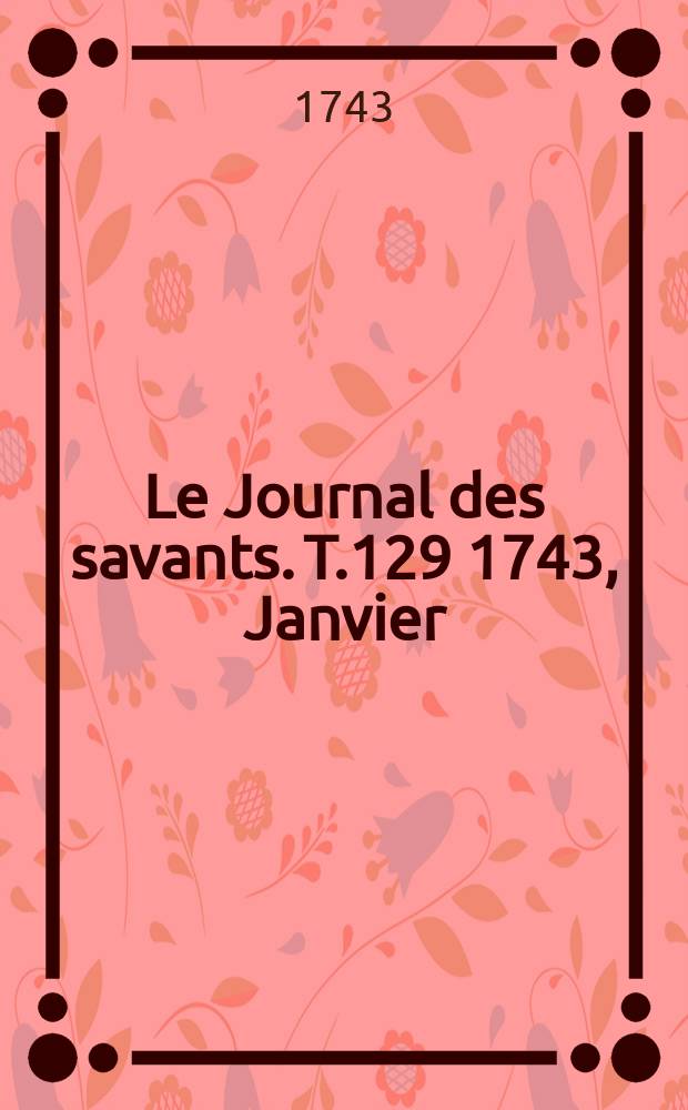 Le Journal des savants. T.129 1743, Janvier