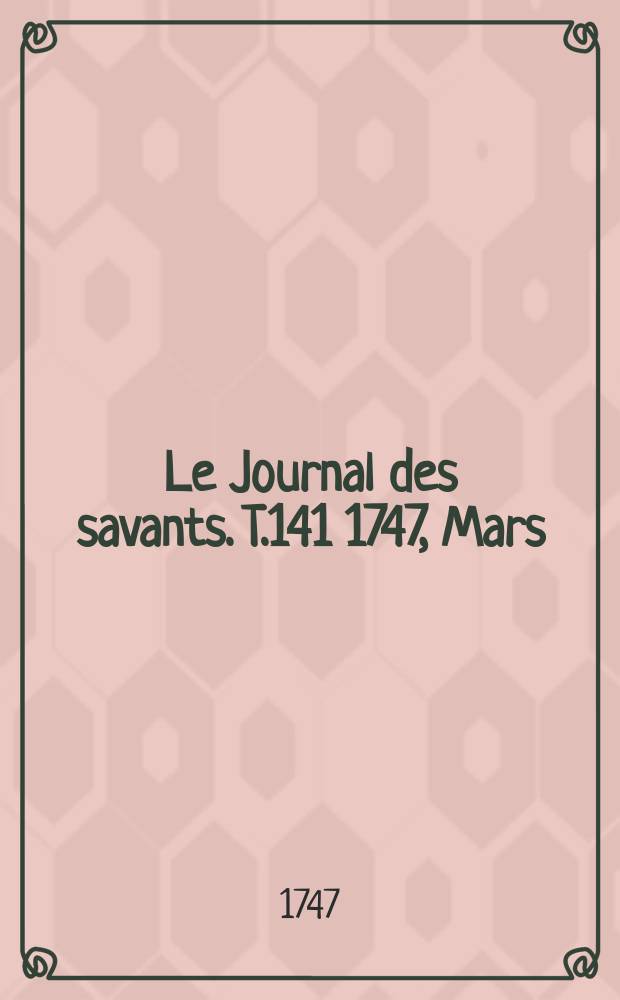Le Journal des savants. T.141 1747, Mars