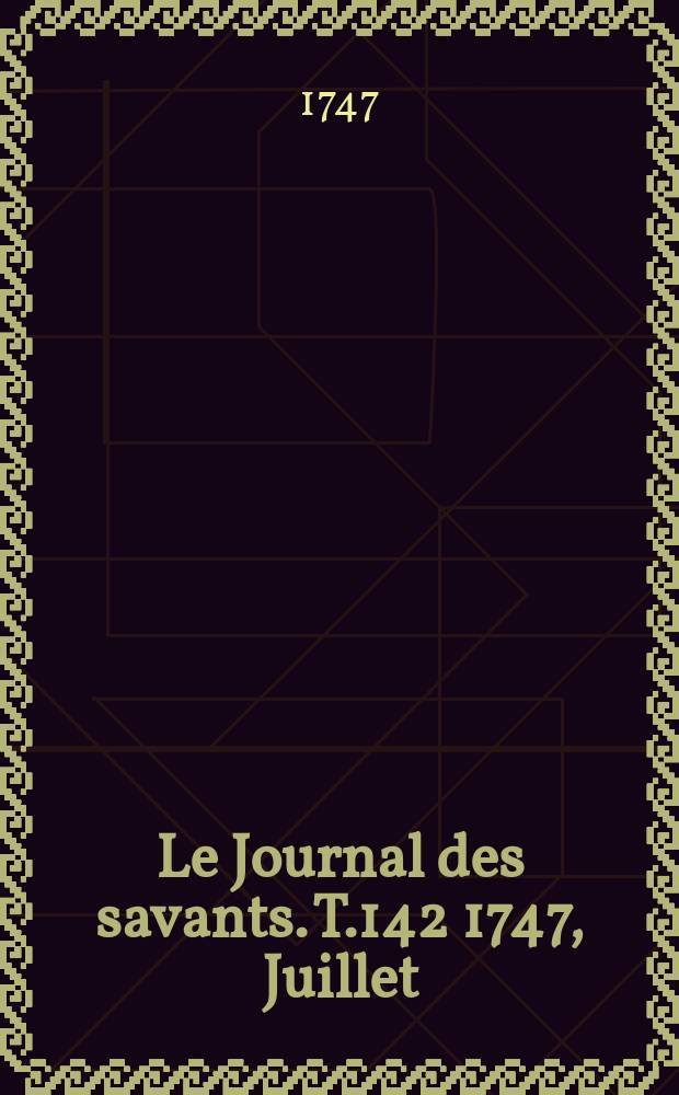 Le Journal des savants. T.142 1747, Juillet