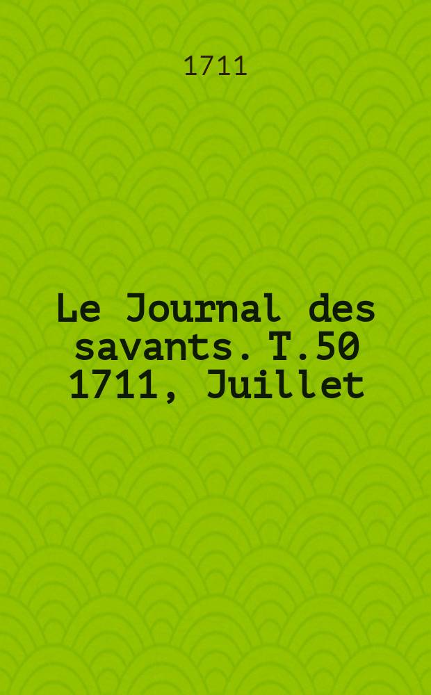 Le Journal des savants. T.50 1711, Juillet