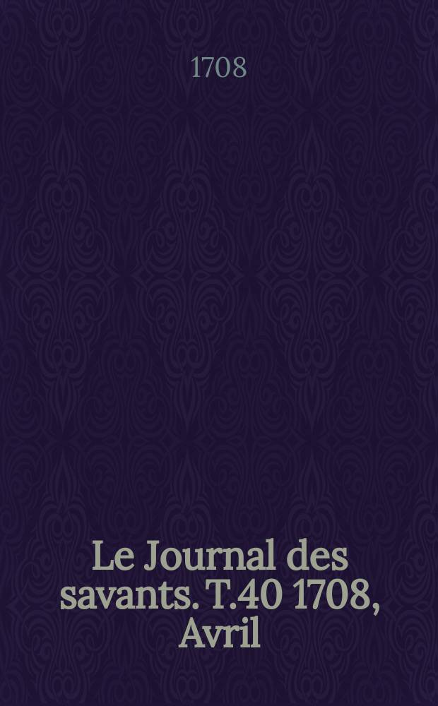 Le Journal des savants. T.40 1708, Avril