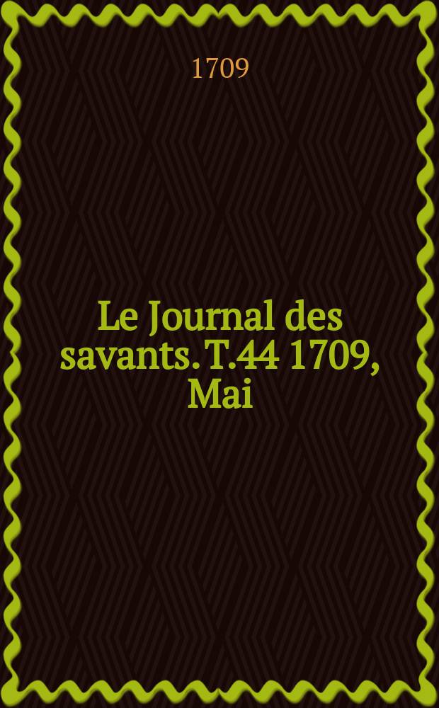 Le Journal des savants. T.44 1709, Mai