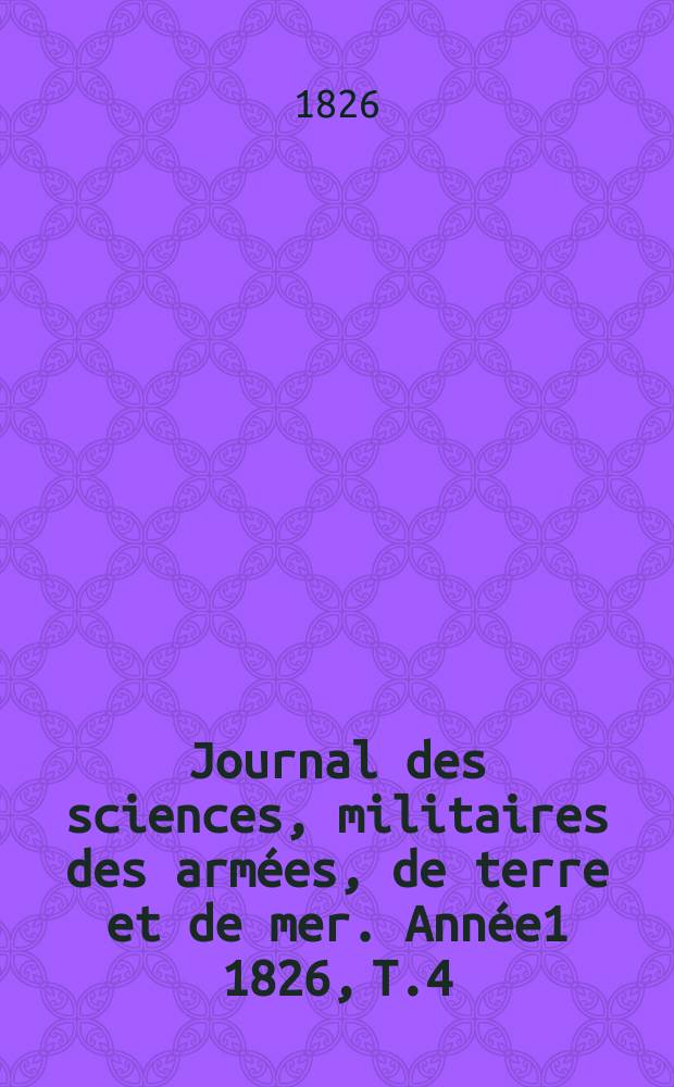 Journal des sciences, militaires des armées, de terre et de mer. Année1 1826, T.4