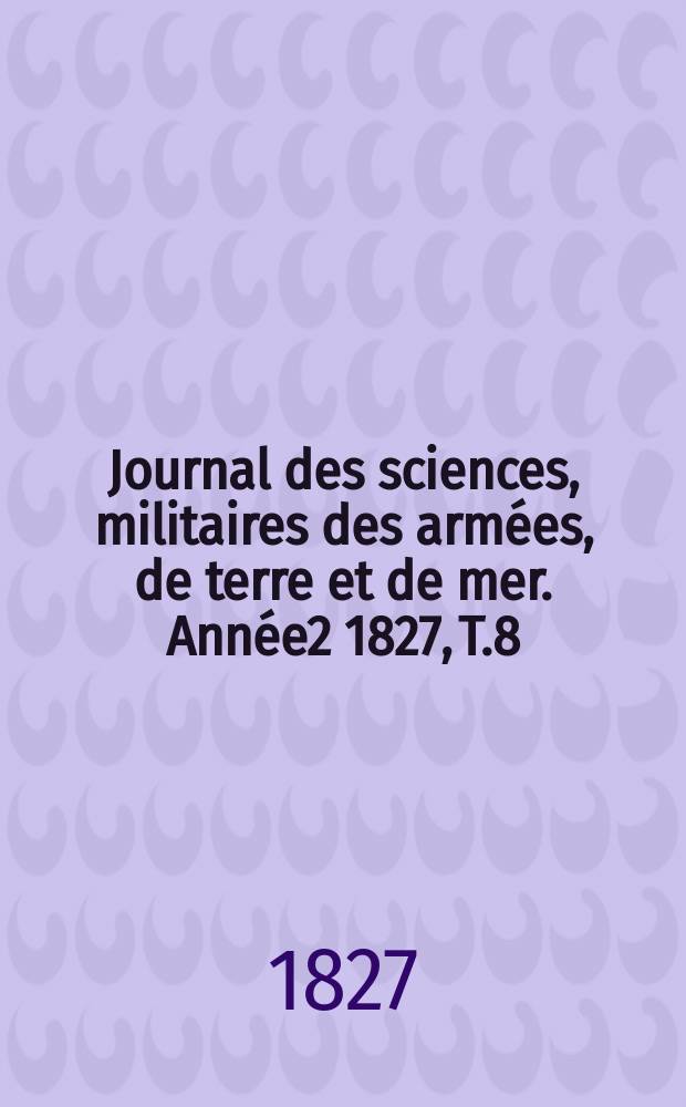 Journal des sciences, militaires des armées, de terre et de mer. Année2 1827, T.8