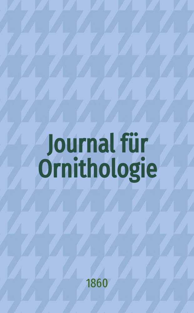Journal für Ornithologie : Ein Centralorgan für die gesammte Ornithologie Zugleich Organ der Deutschen Ornithologen - Gesselschaft. Jg.8 1860, H.3(45)