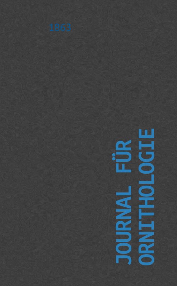 Journal f&uuml;r Ornithologie : Ein Centralorgan f&uuml;r die gesammte Ornithologie Zugleich Organ der Deutschen Ornithologen - Gesselschaft. Jg.11 1863, H.3(63)