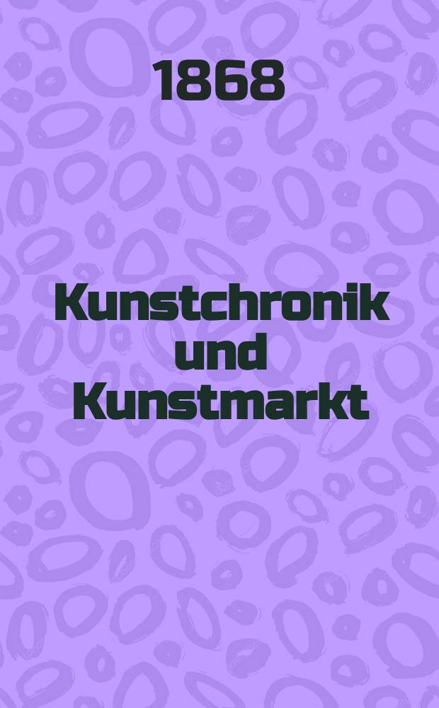 Kunstchronik und Kunstmarkt : Wochenschrift für Kenner und Sammler. Jg.3 1867/1868, №13
