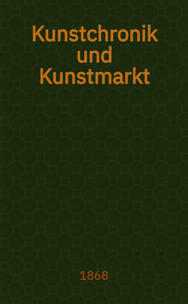 Kunstchronik und Kunstmarkt : Wochenschrift für Kenner und Sammler. Jg.3 1867/1868, №20