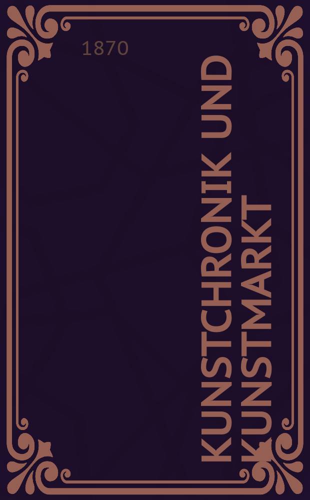 Kunstchronik und Kunstmarkt : Wochenschrift für Kenner und Sammler. Jg.5 1869/1870, №23