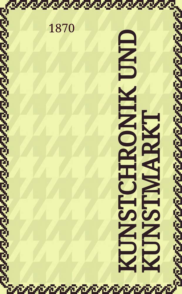 Kunstchronik und Kunstmarkt : Wochenschrift für Kenner und Sammler. Jg.6 1870/1871, №5