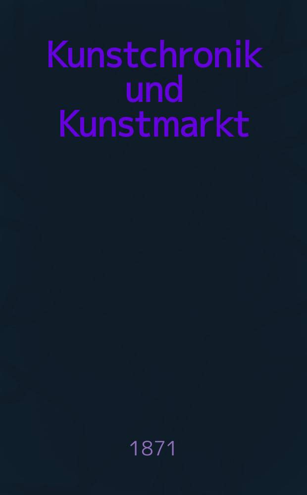 Kunstchronik und Kunstmarkt : Wochenschrift für Kenner und Sammler. Jg.6 1870/1871, №6